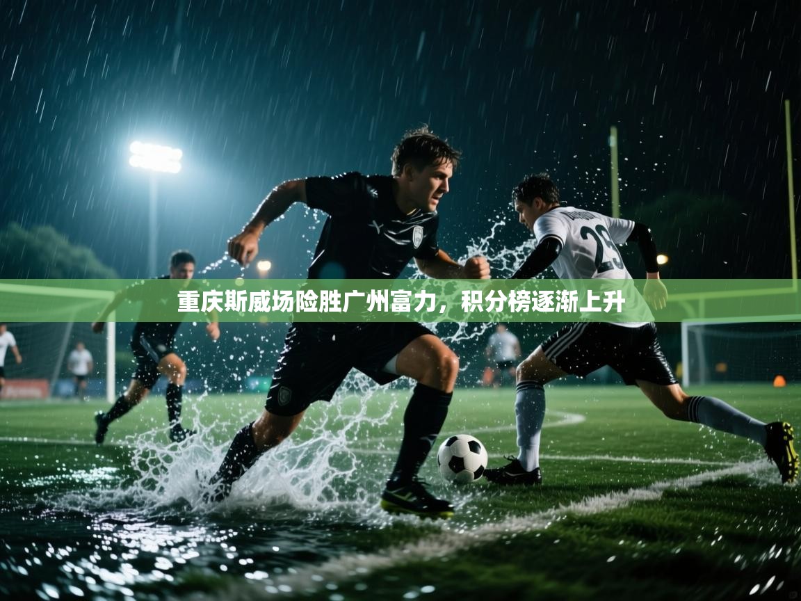 重庆斯威场险胜广州富力,积分榜逐渐上升 第1张