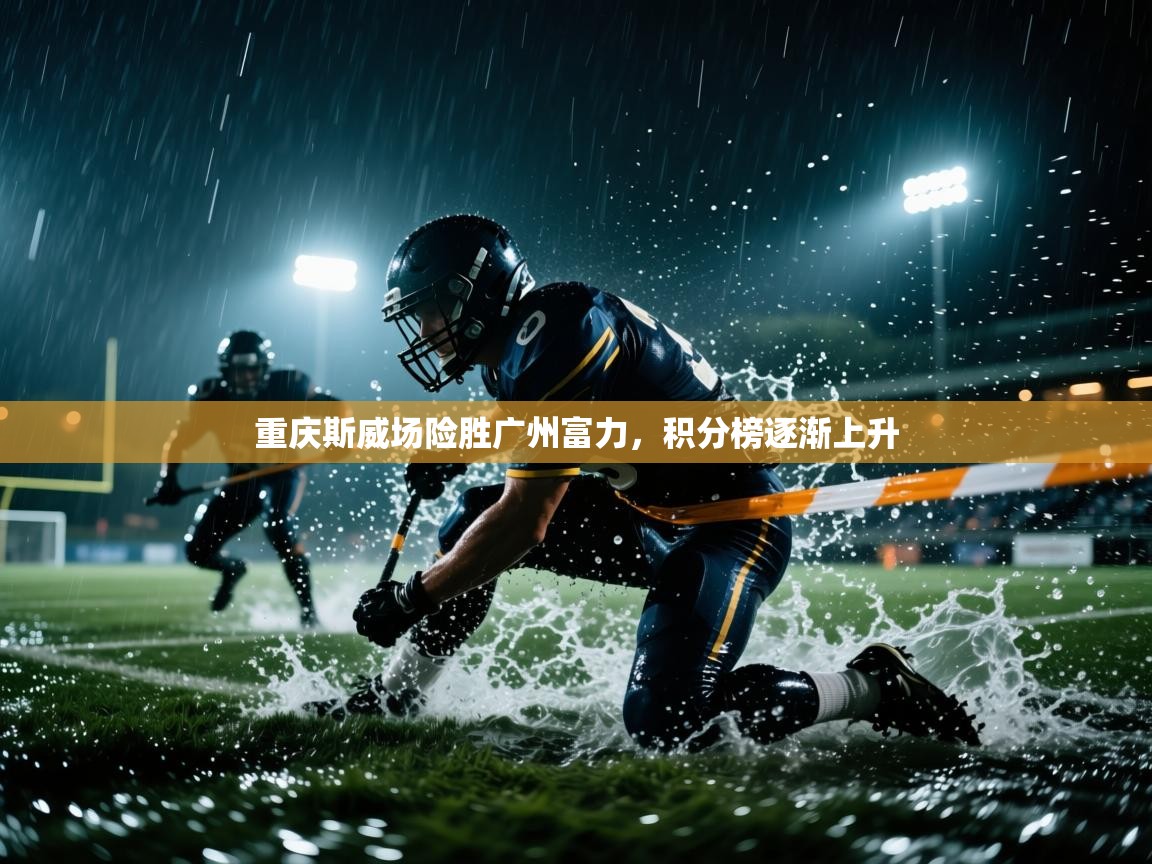 重庆斯威场险胜广州富力,积分榜逐渐上升 第2张