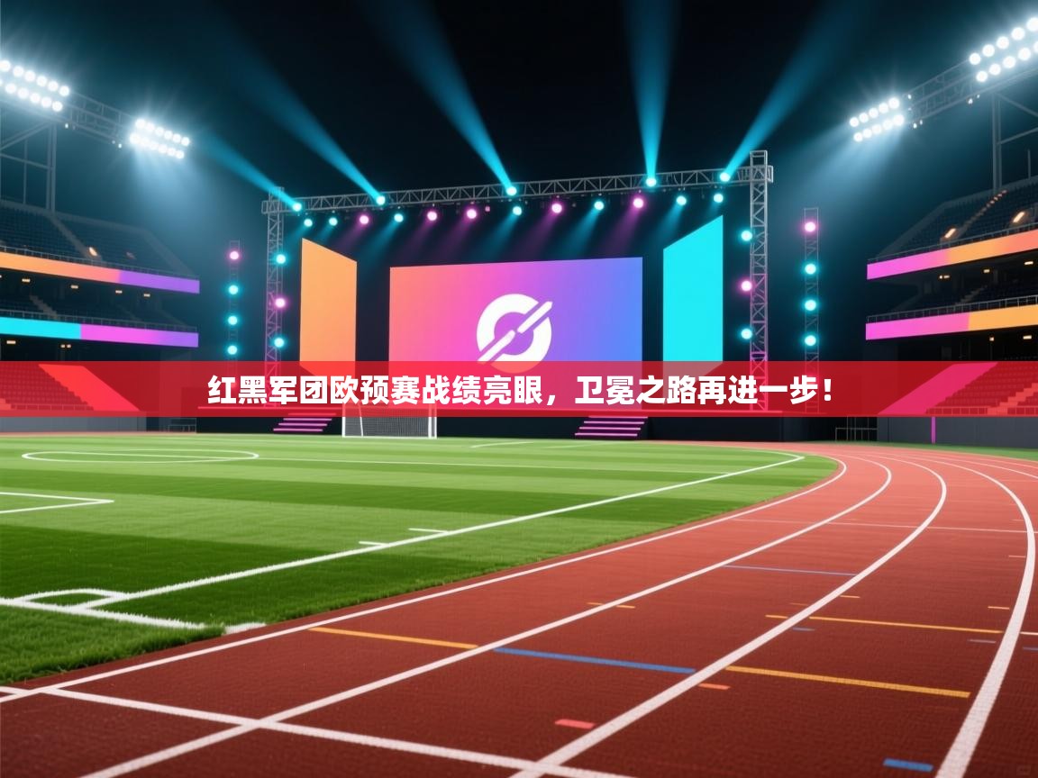 红黑军团欧预赛战绩亮眼,卫冕之路再进一步! 第1张