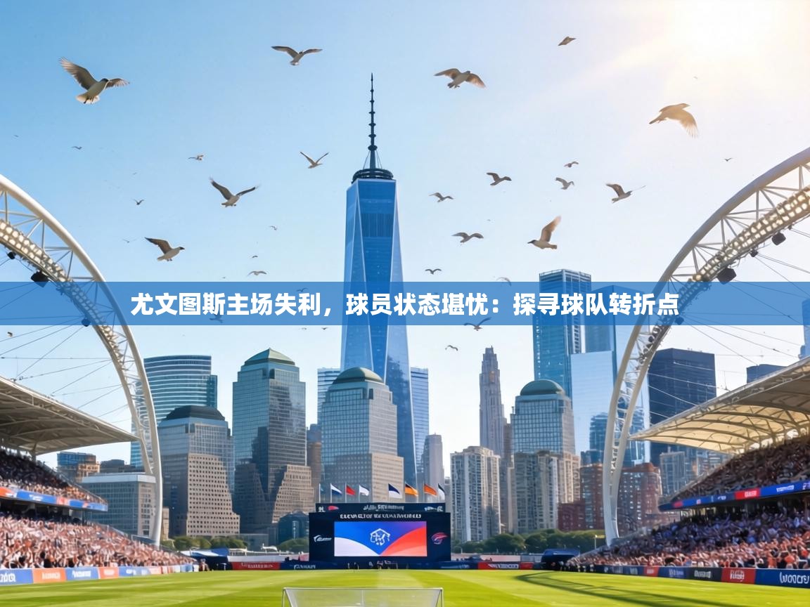 尤文图斯主场失利，球员状态堪忧：探寻球队转折点