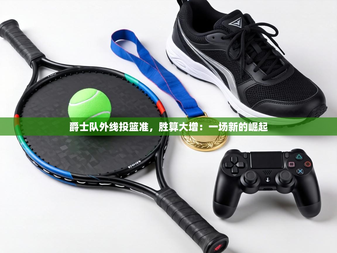 爵士队外线投篮准，胜算大增：一场新的崛起