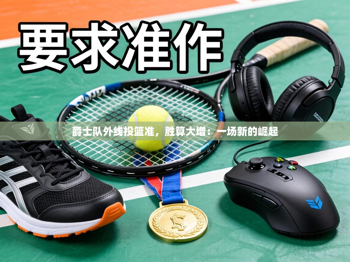 爵士队外线投篮准，胜算大增：一场新的崛起  第2张